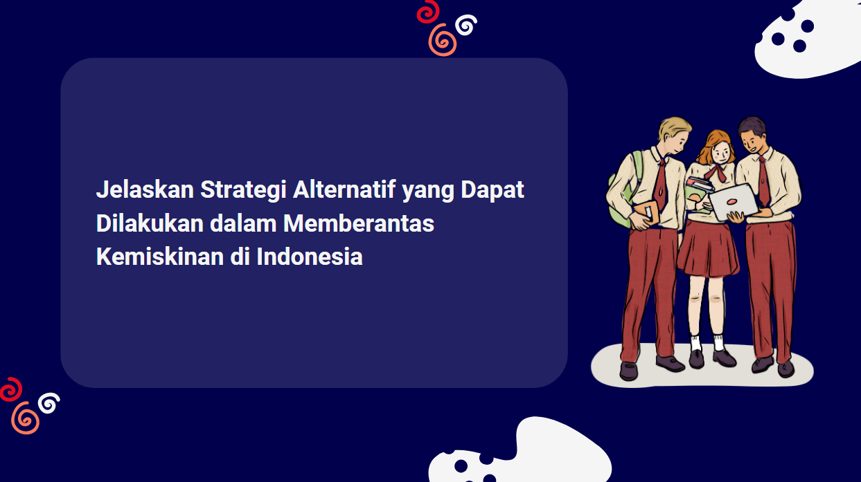 Jelaskan Strategi Alternatif yang Dapat Dilakukan dalam Memberantas Kemiskinan di Indonesia