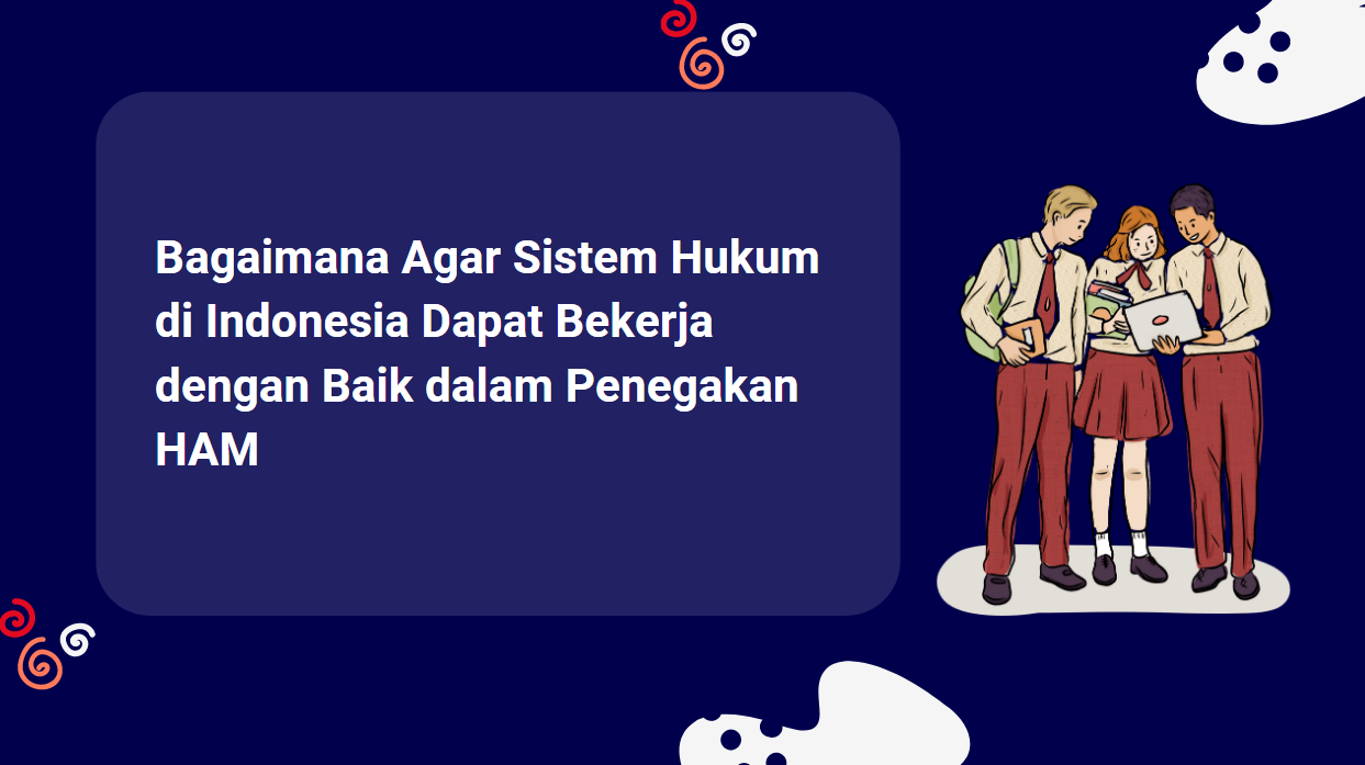 Bagaimana Agar Sistem Hukum di Indonesia Dapat Bekerja dengan Baik dalam Penegakan HAM