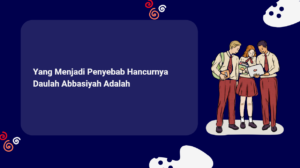 Yang Menjadi Penyebab Hancurnya Daulah Abbasiyah Adalah