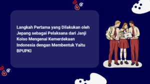 Langkah Pertama yang Dilakukan oleh Jepang sebagai Pelaksana dari Janji Koiso Mengenai Kemerdekaan Indonesia dengan Membentuk Yaitu BPUPKI