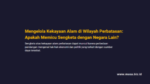 Mengelola Kekayaan Alam di Wilayah Perbatasan: Apakah Memicu Sengketa dengan Negara Lain?