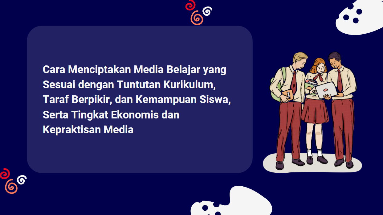 Cara Menciptakan Media Belajar yang Sesuai dengan Tuntutan Kurikulum, Taraf Berpikir, dan Kemampuan Siswa, Serta Tingkat Ekonomis dan Kepraktisan Media
